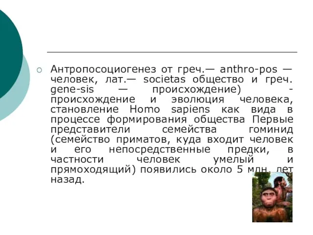 Антропосоциогенез от греч.— anthro-pos — человек, лат.— societas общество и греч. gene-sis