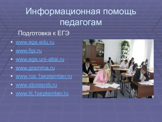 Информационная помощь педагогам Подготовка к ЕГЭ www.ege.edu.ru www.fipi.ru www.ege.uni-altai.ru www.gramma.ru www.rus.1september.ru www.slovesnik.ru www.lit.1september.ru