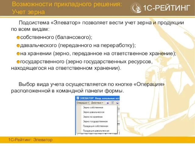 Возможности прикладного решения: Учет зерна 1С-Рейтинг: Элеватор 1С-РЕЙТИНГ Подсистема «Элеватор» позволяет вести