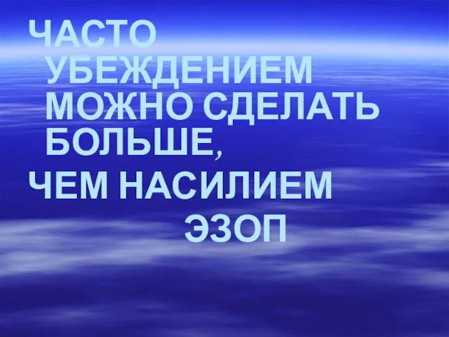 ЧАСТО УБЕЖДЕНИЕМ МОЖНО СДЕЛАТЬ БОЛЬШЕ, ЧЕМ НАСИЛИЕМ ЭЗОП