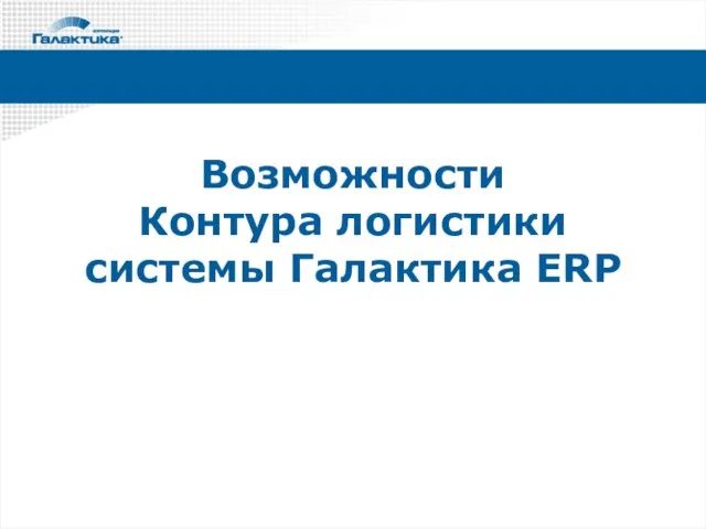 Возможности Контура логистики системы Галактика ERP