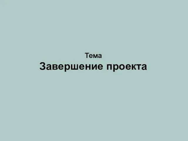 Тема Завершение проекта