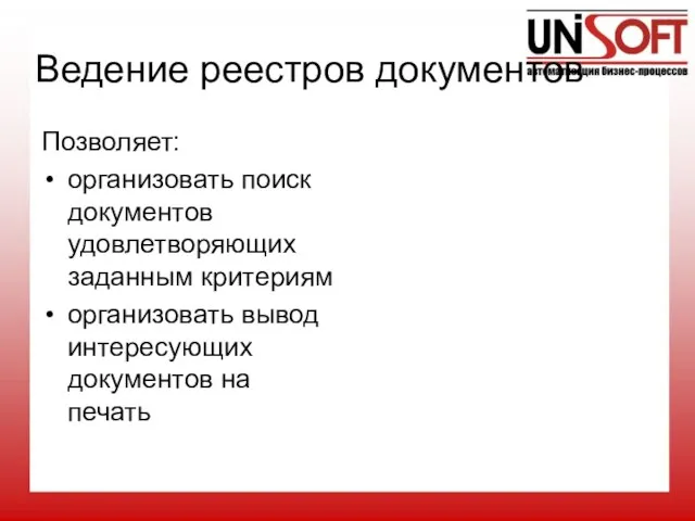 Ведение реестров документов Позволяет: организовать поиск документов удовлетворяющих заданным критериям организовать вывод интересующих документов на печать