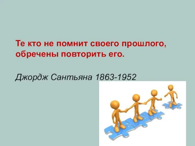 Те кто не помнит своего прошлого, обречены повторить его. Джордж Сантьяна 1863-1952