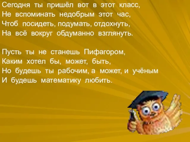 Сегодня ты пришёл вот в этот класс, Не вспоминать недобрым этот час,