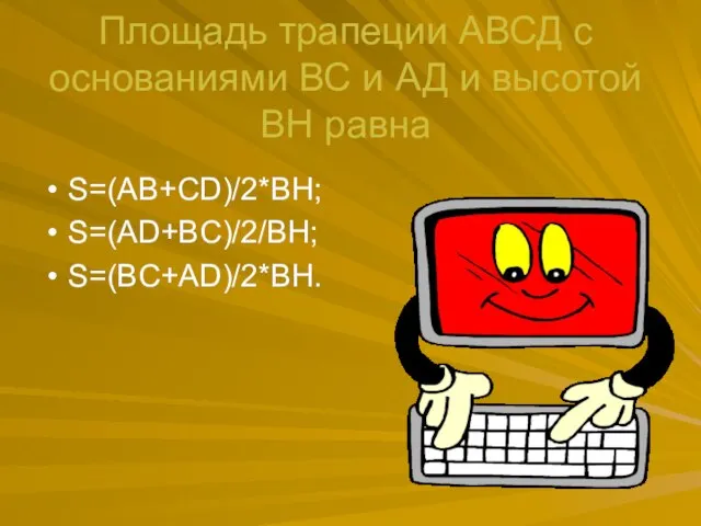 Площадь трапеции АВСД с основаниями ВС и АД и высотой ВН равна S=(AB+CD)/2*BH; S=(AD+BC)/2/BH; S=(BC+AD)/2*BH.