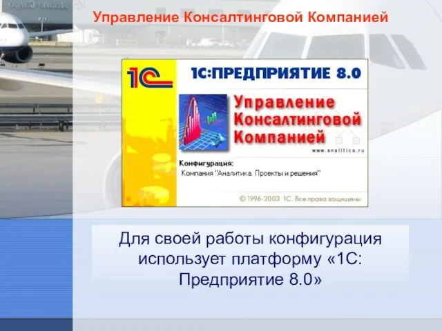 Управление Консалтинговой Компанией Для своей работы конфигурация использует платформу «1С:Предприятие 8.0»