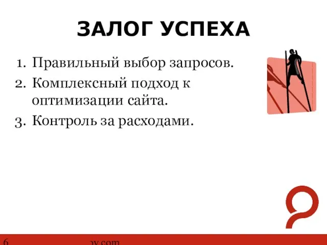 http://www.ashmanov.com ЗАЛОГ УСПЕХА Правильный выбор запросов. Комплексный подход к оптимизации сайта. Контроль за расходами.