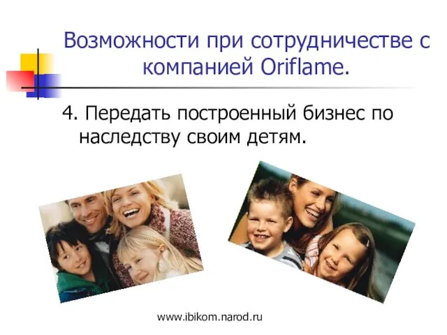 Возможности при сотрудничестве с компанией Oriflame. 4. Передать построенный бизнес по наследству своим детям. www.ibikom.narod.ru