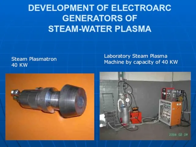 DEVELOPMENT OF ELECTROARC GENERATORS OF STEAM-WATER PLASMA Steam Plasmatron 40 КW Laboratory