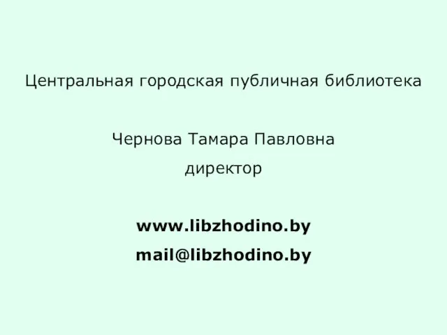 Центральная городская публичная библиотека Чернова Тамара Павловна директор www.libzhodino.by mail@libzhodino.by