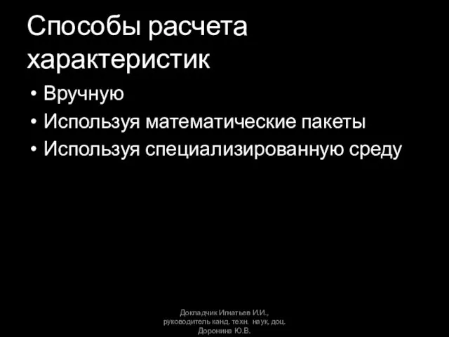 Способы расчета характеристик Вручную Используя математические пакеты Используя специализированную среду Докладчик Игнатьев