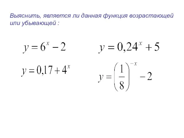 Выяснить, является ли данная функция возрастающей или убывающей :