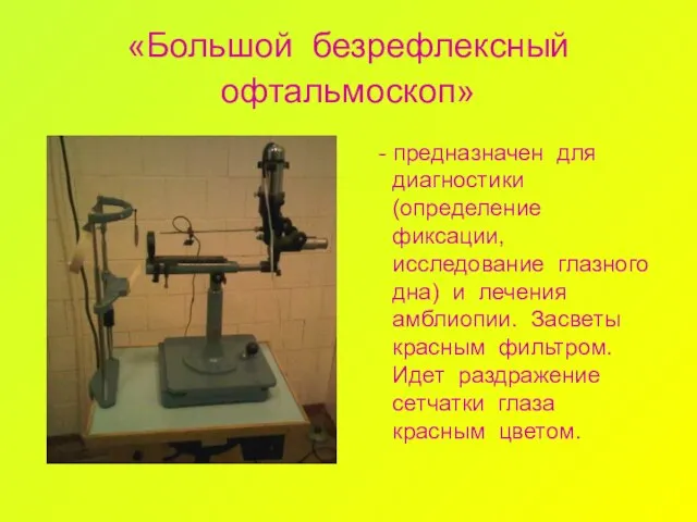 «Большой безрефлексный офтальмоскоп» - предназначен для диагностики (определение фиксации, исследование глазного дна)