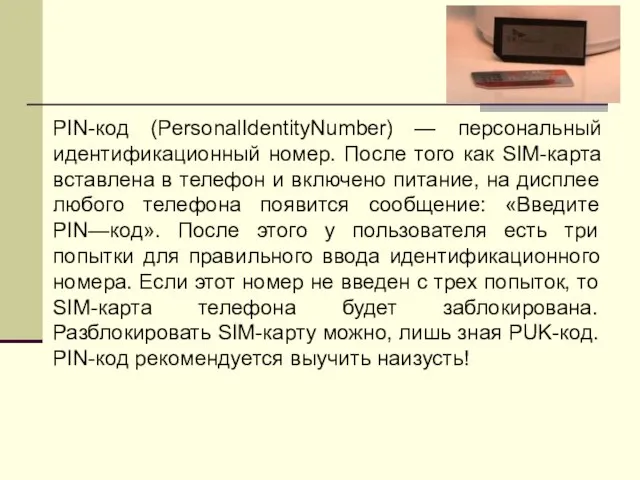 PIN-код (PersonalIdentityNumber) — персональный идентификационный номер. После того как SIM-карта вставлена в