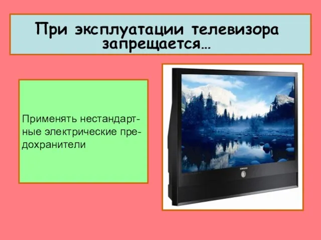 Применять нестандарт- ные электрические пре- дохранители При эксплуатации телевизора запрещается…