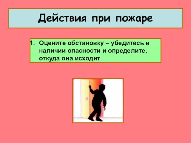 Действия при пожаре Оцените обстановку – убедитесь в наличии опасности и определите, откуда она исходит