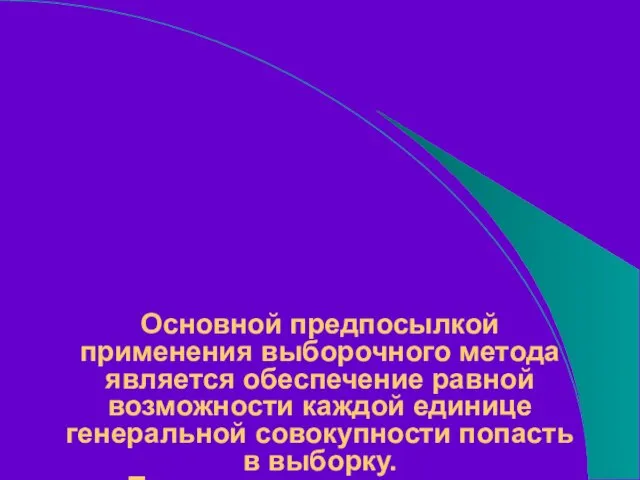 Основной предпосылкой применения выборочного метода является обеспечение равной возможности каждой единице генеральной