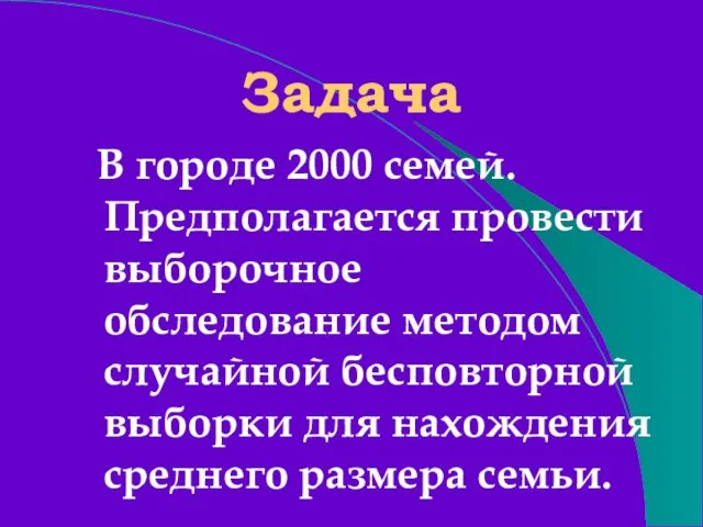 Задача В городе 2000 семей. Предполагается провести выборочное обследование методом случайной бесповторной