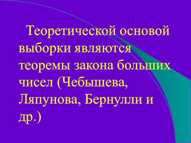 Теоретической основой выборки являются теоремы закона больших чисел (Чебышева, Ляпунова, Бернулли и др.)