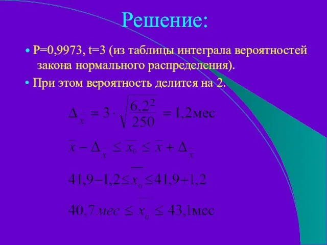 Решение: • Р=0,9973, t=3 (из таблицы интеграла вероятностей закона нормального распределения). •