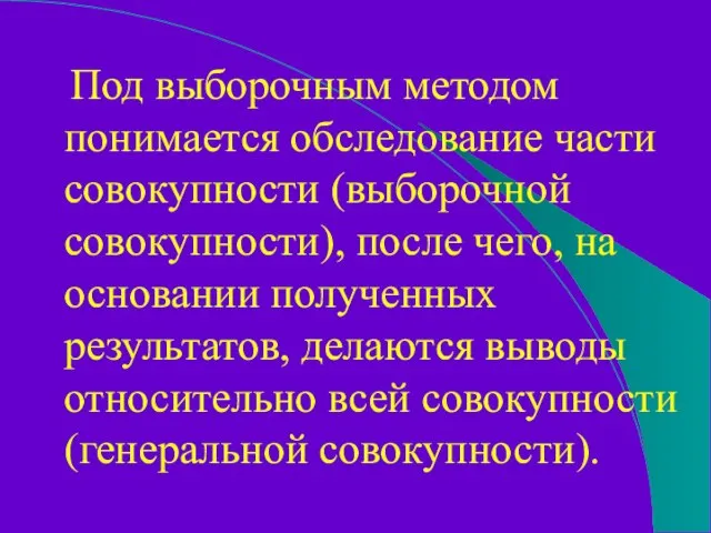 Под выборочным методом понимается обследование части совокупности (выборочной совокупности), после чего, на