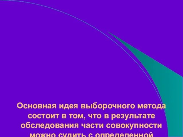 Основная идея выборочного метода состоит в том, что в результате обследования части