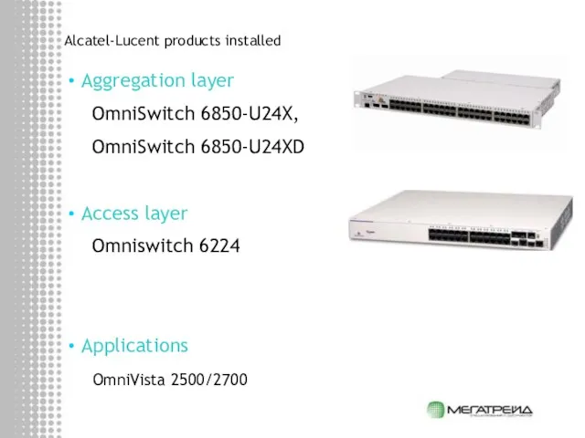 Alcatel-Lucent products installed Aggregation layer OmniSwitch 6850-U24X, OmniSwitch 6850-U24XD Access layer Omniswitch 6224 Applications OmniVista 2500/2700