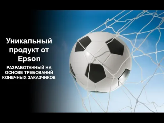 Уникальный продукт от Epson РАЗРАБОТАННЫЙ НА ОСНОВЕ ТРЕБОВАНИЙ КОНЕЧНЫХ ЗАКАЗЧИКОВ