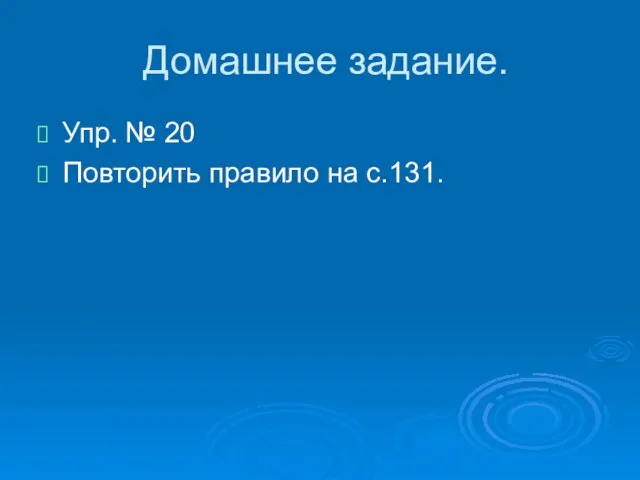 Домашнее задание. Упр. № 20 Повторить правило на с.131.