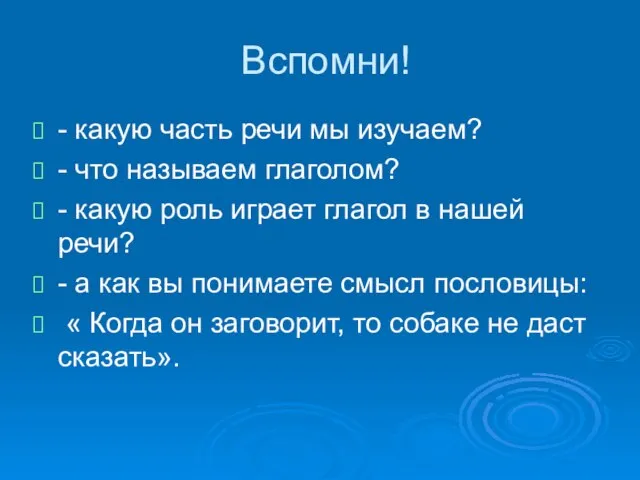 Вспомни! - какую часть речи мы изучаем? - что называем глаголом? -