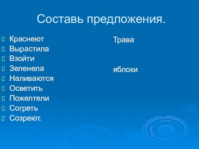 Составь предложения. Краснеют Вырастила Взойти Зеленела Наливаются Осветить Пожелтели Согреть Созреют. Трава яблоки