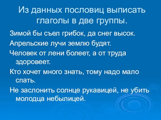 Из данных пословиц выписать глаголы в две группы. Зимой бы съел грибок,