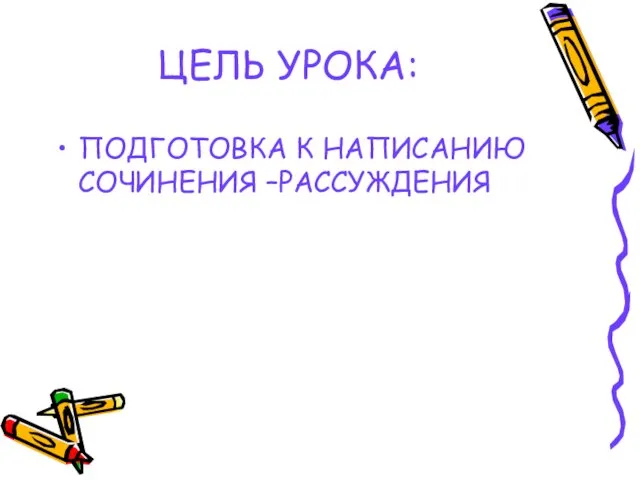 ЦЕЛЬ УРОКА: ПОДГОТОВКА К НАПИСАНИЮ СОЧИНЕНИЯ –РАССУЖДЕНИЯ