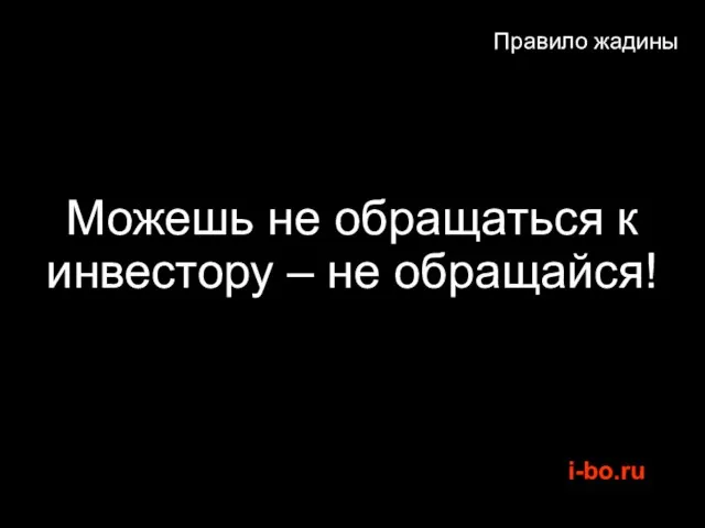 Правило жадины Можешь не обращаться к инвестору – не обращайся!