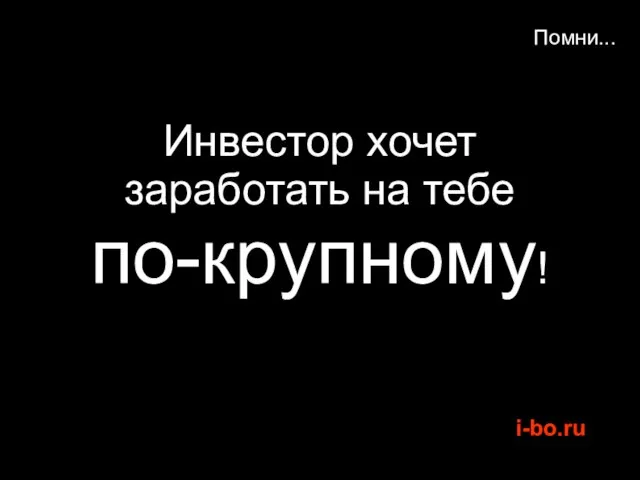 Помни... Инвестор хочет заработать на тебе по-крупному!