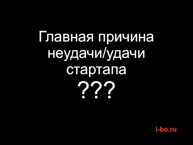 Главная причина неудачи/удачи стартапа ???