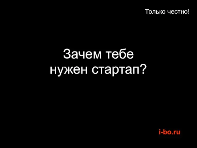 Только честно! Зачем тебе нужен стартап?