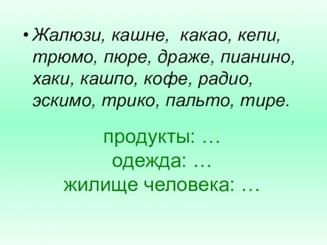 продукты: … одежда: … жилище человека: … Жалюзи, кашне, какао, кепи, трюмо,