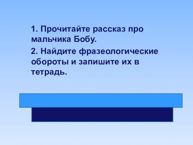 1. Прочитайте рассказ про мальчика Бобу. 2. Найдите фразеологические обороты и запишите их в тетрадь.