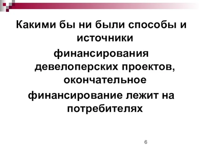 Какими бы ни были способы и источники финансирования девелоперских проектов, окончательное финансирование лежит на потребителях