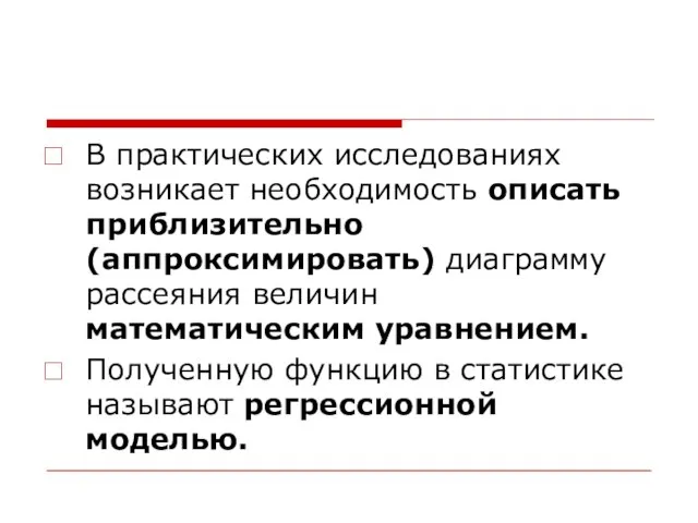 В практических исследованиях возникает необходимость описать приблизительно (аппроксимировать) диаграмму рассеяния величин математическим