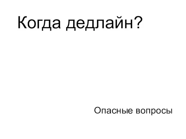 Опасные вопросы Когда дедлайн?