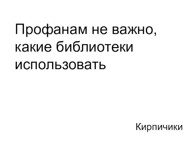 Кирпичики Профанам не важно, какие библиотеки использовать