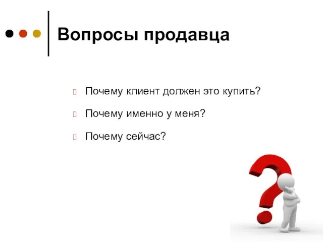 Вопросы продавца Почему клиент должен это купить? Почему именно у меня? Почему сейчас?