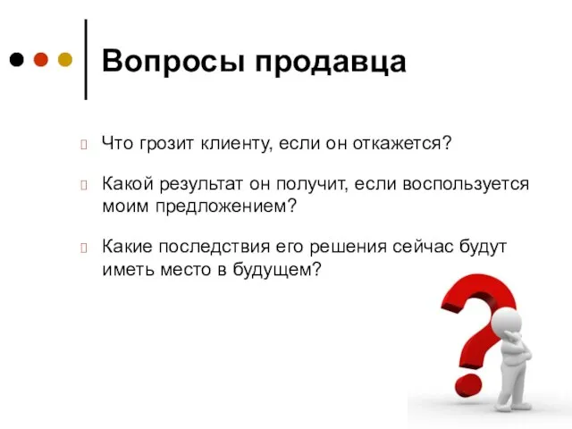 Вопросы продавца Что грозит клиенту, если он откажется? Какой результат он получит,