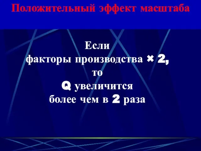 Положительный эффект масштаба Если факторы производства × 2, то Q увеличится более чем в 2 раза