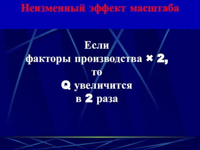 Неизменный эффект масштаба Если факторы производства × 2, то Q увеличится в 2 раза