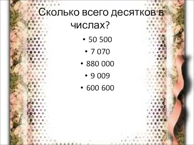 Сколько всего десятков в числах? 50 500 7 070 880 000 9 009 600 600