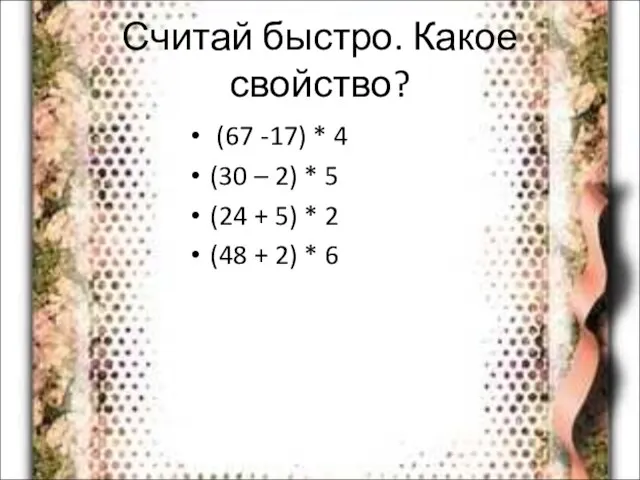 Считай быстро. Какое свойство? (67 -17) * 4 (30 – 2) *